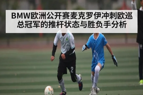 BMW欧洲公开赛麦克罗伊冲刺欧巡总冠军的推杆状态与胜负手分析（kaiyun）