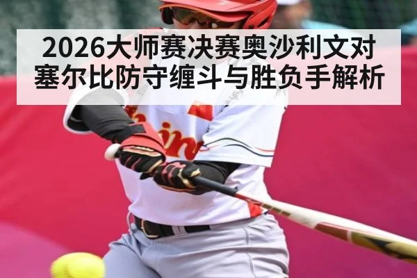 2026大师赛决赛奥沙利文对塞尔比防守缠斗与胜负手解析（kaiyun）
